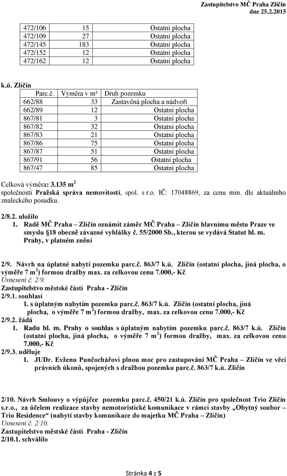 Výměra v m² Druh pozemku 662/88 33 Zastavěná plocha a nádvoří 662/89 12 Ostatní plocha 867/81 3 Ostatní plocha 867/82 32 Ostatní plocha 867/83 21 Ostatní plocha 867/86 75 Ostatní plocha 867/87 51