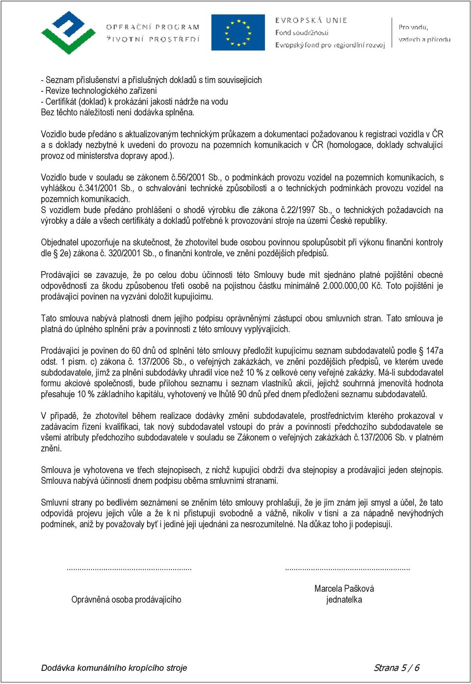 doklady schvalující provoz od ministerstva dopravy apod.). Vozidlo bude v souladu se zákonem č.56/2001 Sb., o podmínkách provozu vozidel na pozemních komunikacích, s vyhláškou č.341/2001 Sb.