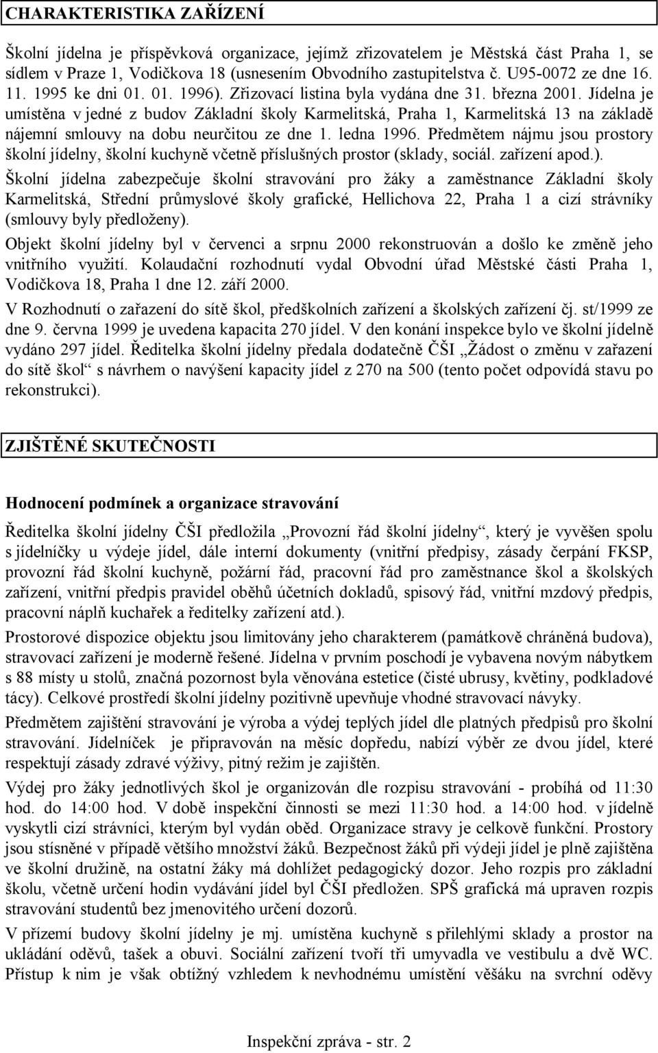 Jídelna je umístěna v jedné z budov Základní školy Karmelitská, Praha 1, Karmelitská 13 na základě nájemní smlouvy na dobu neurčitou ze dne 1. ledna 1996.