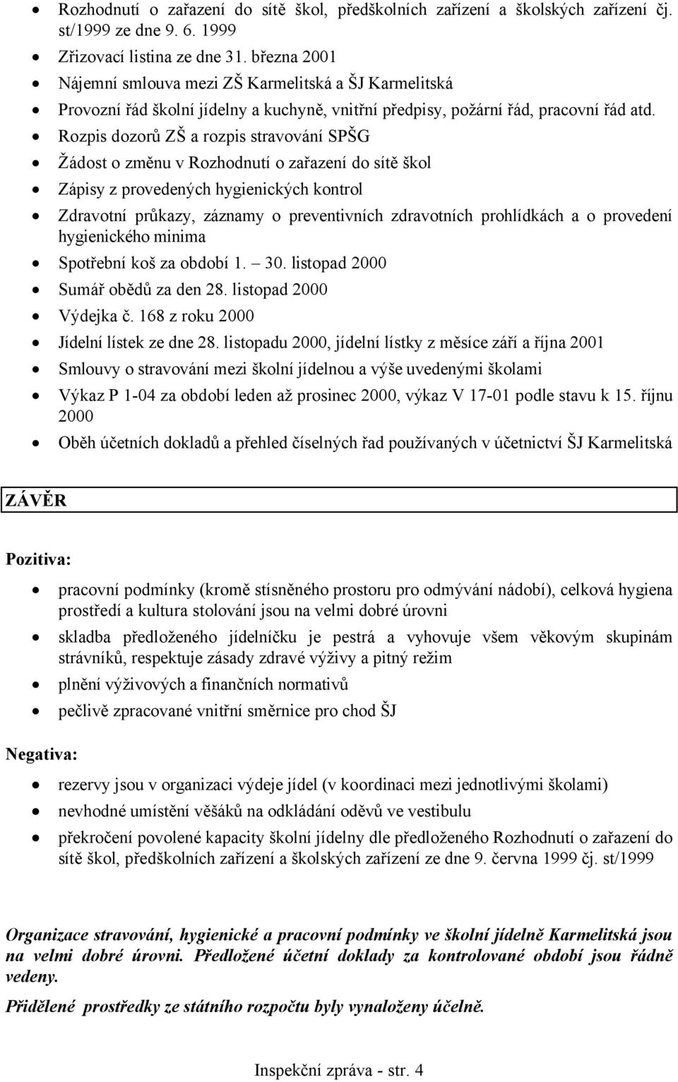 Rozpis dozorů ZŠ a rozpis stravování SPŠG Žádost o změnu v Rozhodnutí o zařazení do sítě škol Zápisy z provedených hygienických kontrol Zdravotní průkazy, záznamy o preventivních zdravotních