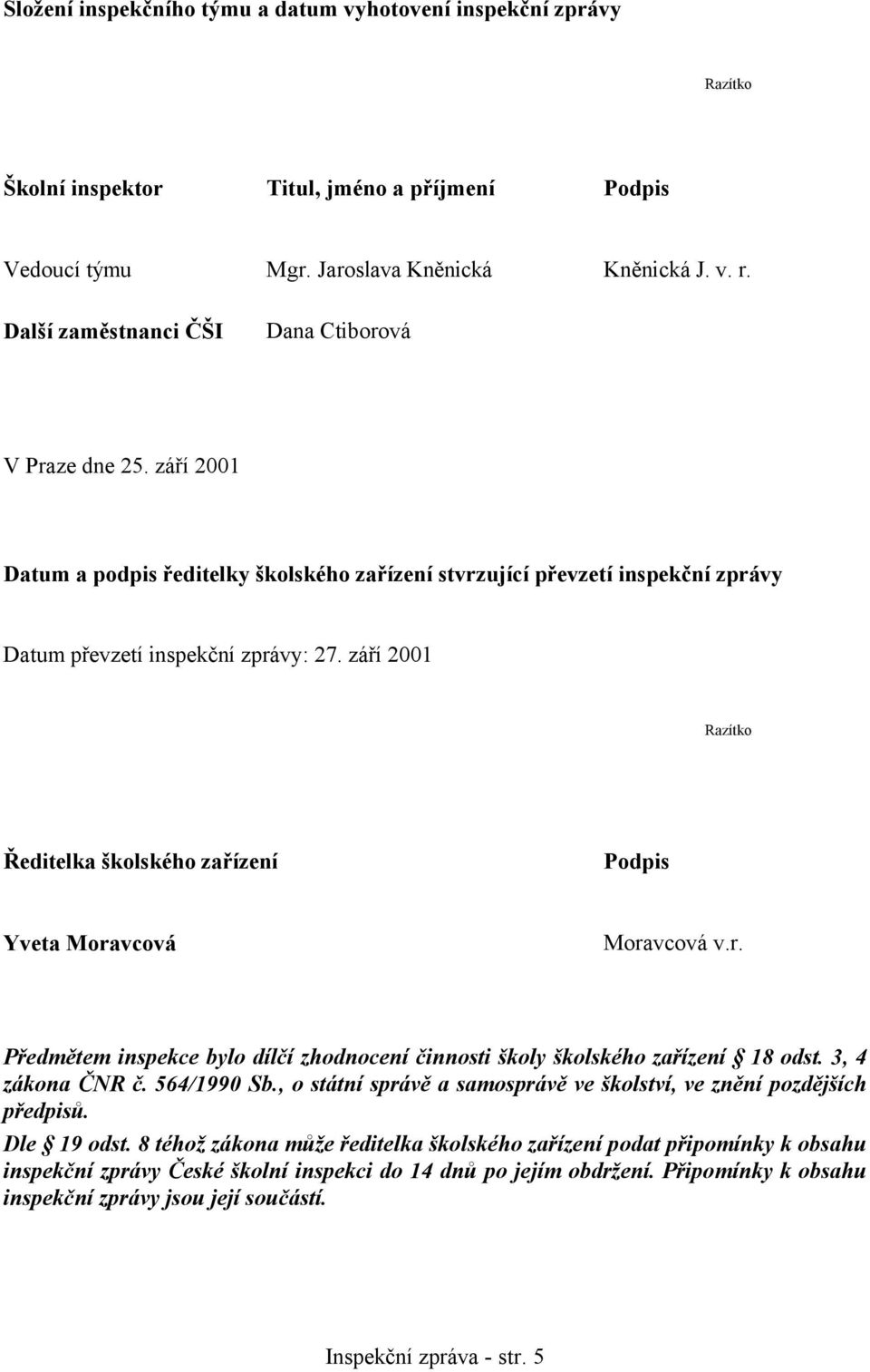 září 2001 Razítko Ředitelka školského zařízení Podpis Yveta Moravcová Moravcová v.r. Předmětem inspekce bylo dílčí zhodnocení činnosti školy školského zařízení 18 odst. 3, 4 zákona ČNR č. 564/1990 Sb.