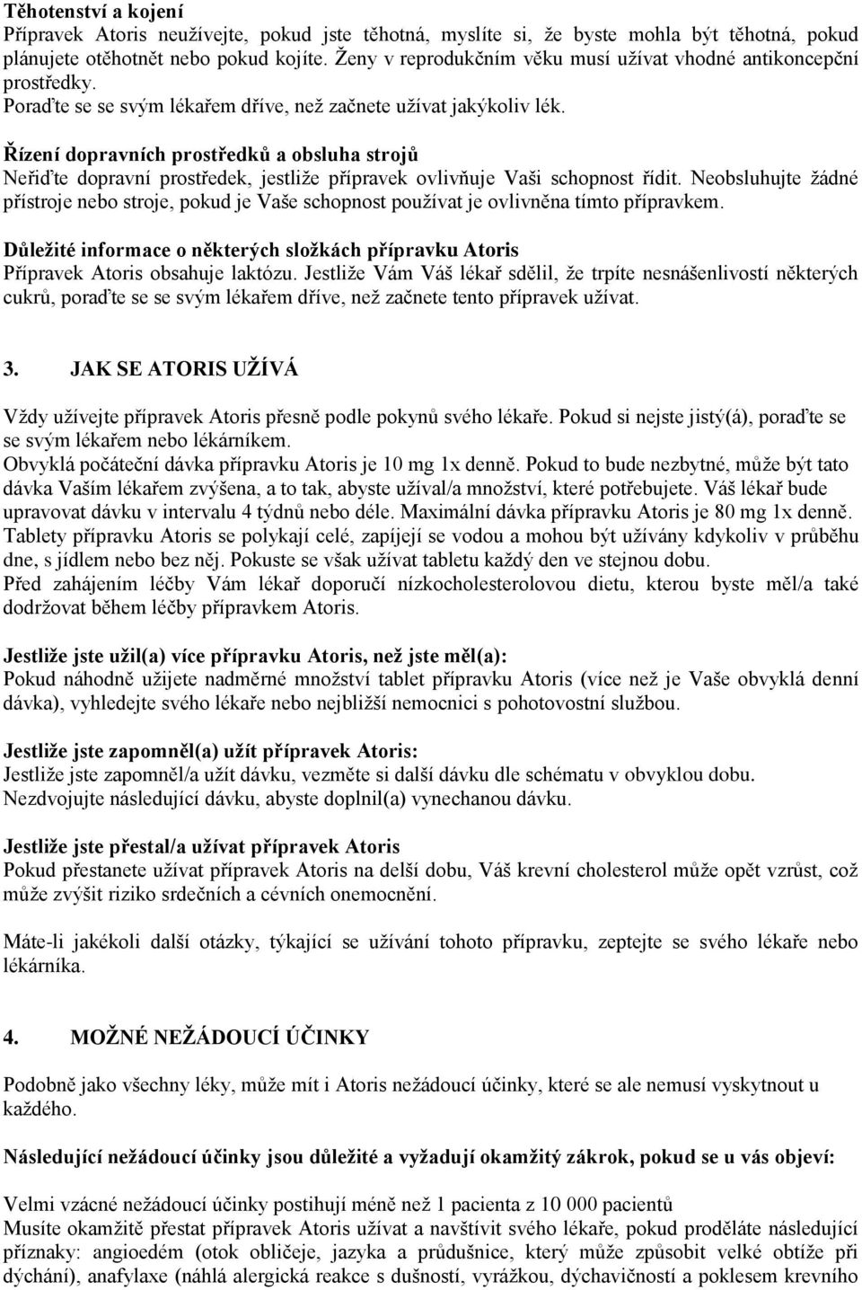 Řízení dopravních prostředků a obsluha strojů Neřiďte dopravní prostředek, jestliže přípravek ovlivňuje Vaši schopnost řídit.