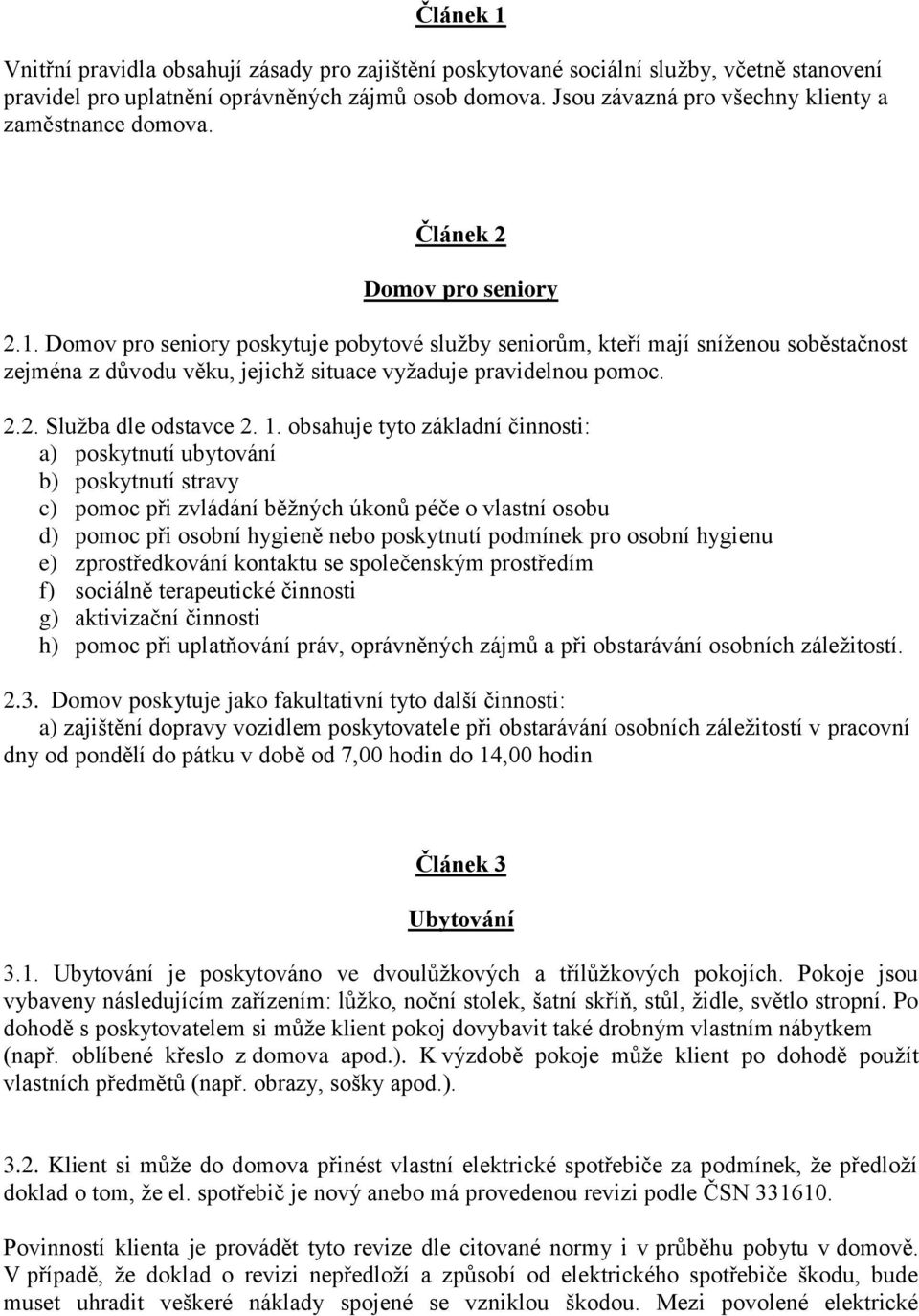 Domov pro seniory poskytuje pobytové služby seniorům, kteří mají sníženou soběstačnost zejména z důvodu věku, jejichž situace vyžaduje pravidelnou pomoc. 2.2. Služba dle odstavce 2. 1.