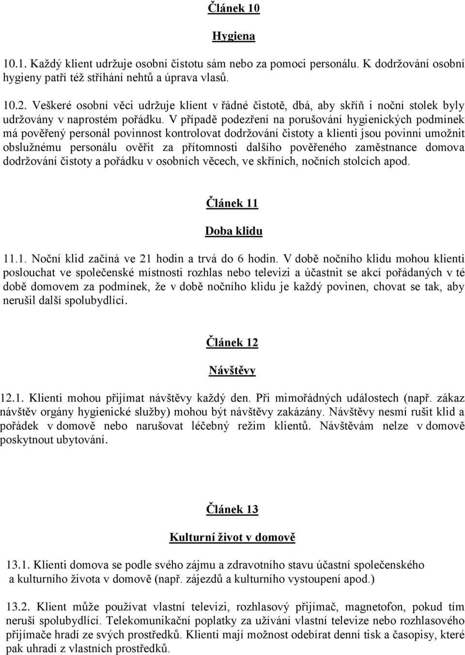 V případě podezření na porušování hygienických podmínek má pověřený personál povinnost kontrolovat dodržování čistoty a klienti jsou povinni umožnit obslužnému personálu ověřit za přítomnosti dalšího