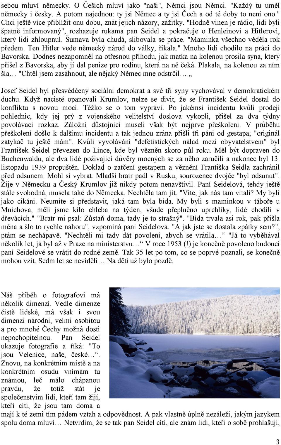 "Hodně vinen je rádio, lidi byli špatně informovaný", rozhazuje rukama pan Seidel a pokračuje o Henleinovi a Hitlerovi, který lidi zhloupnul. Šumava byla chudá, slibovala se práce.