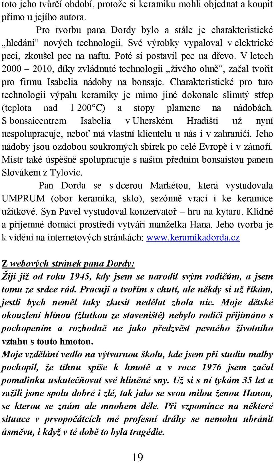 V letech 2000 2010, díky zvládnuté technologii živého ohně, začal tvořit pro firmu Isabelia nádoby na bonsaje.