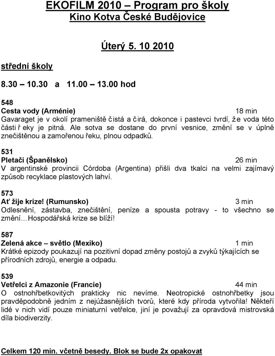 531 Pleta&i ('pan#lsko) 26 min V argentinské provincii Córdoba (Argentina) p%i!li dva tkalci na velmi zajímav' zp&sob recyklace plastov'ch lahví. 573 A( )ije krize!