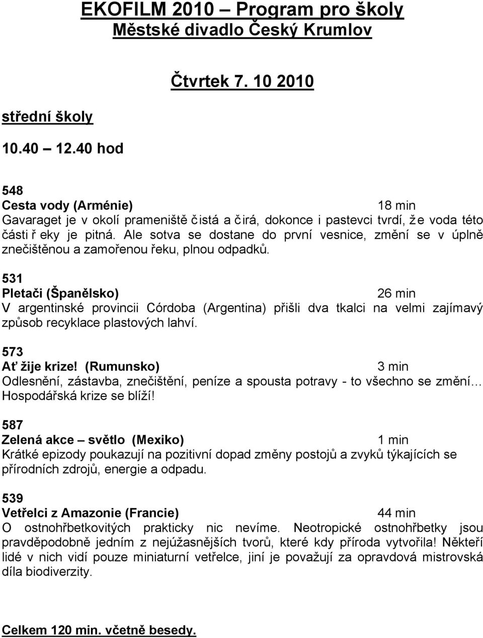 531 Pleta%i (&pan"lsko) 26 min V argentinské provincii Córdoba (Argentina) p#i&li dva tkalci na velmi zajímav" zp%sob recyklace plastov"ch lahví. 573 A) 'ije krize! (Rumunsko) 3 min Odlesn!