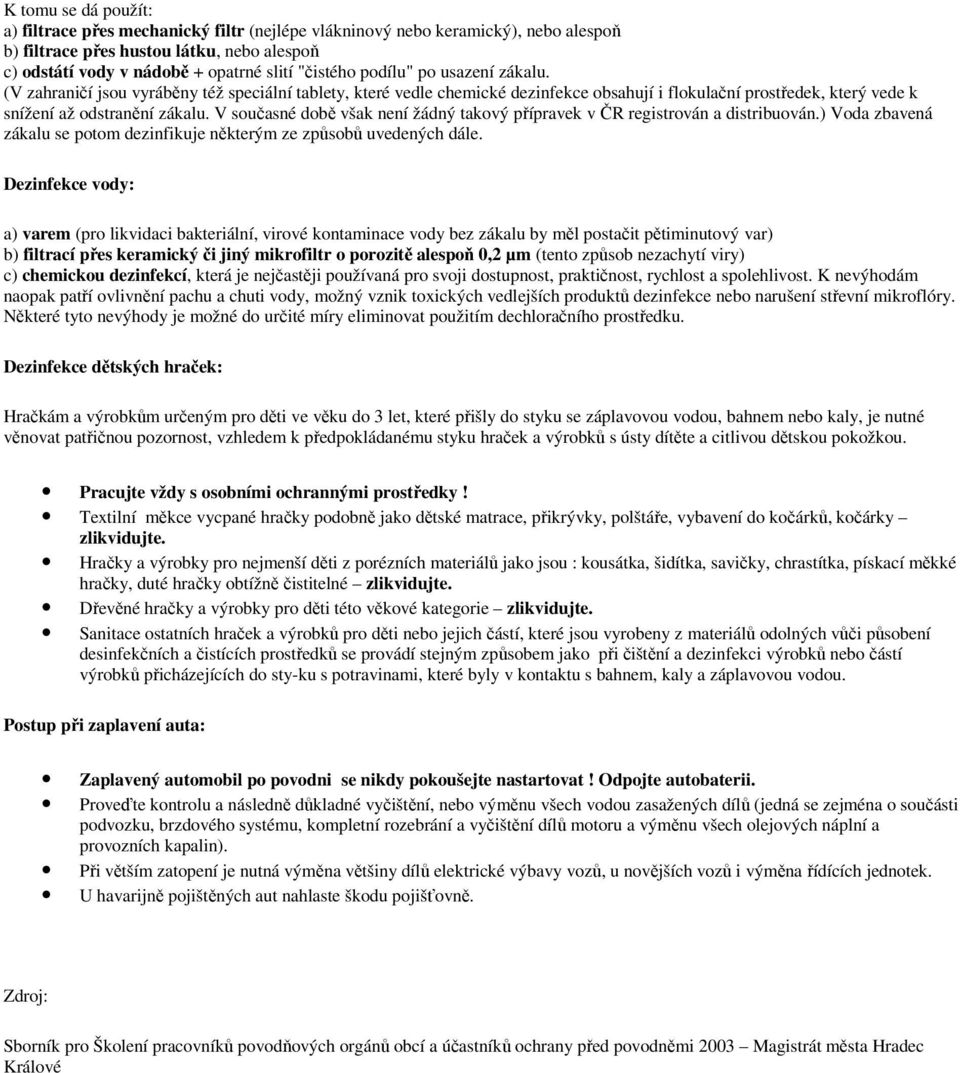 V současné době však není žádný takový přípravek v ČR registrován a distribuován.) Voda zbavená zákalu se potom dezinfikuje některým ze způsobů uvedených dále.