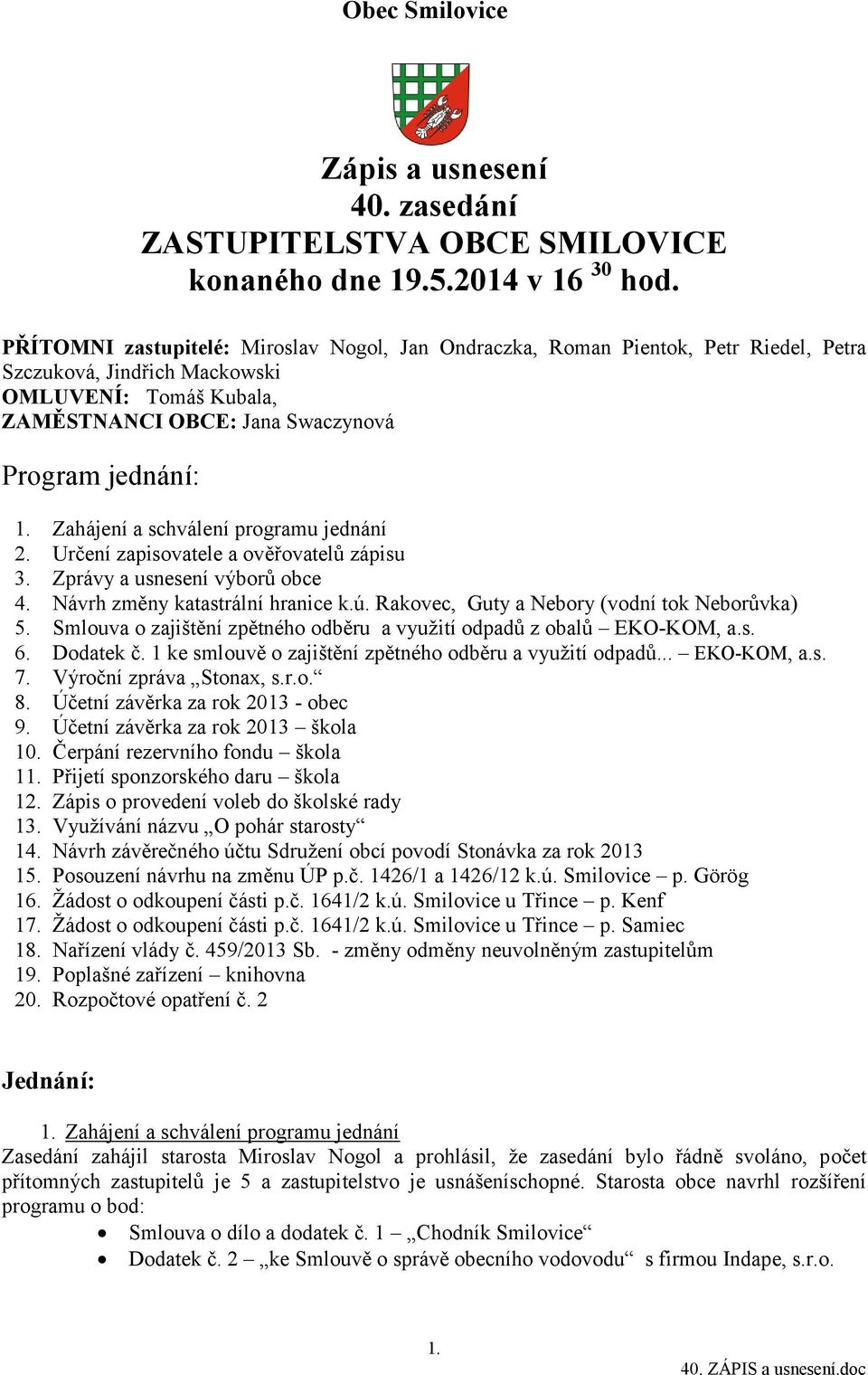 Zahájení a schválení programu jednání 2. Určení zapisovatele a ověřovatelů zápisu 3. Zprávy a usnesení výborů obce 4. Návrh změny katastrální hranice k.ú.