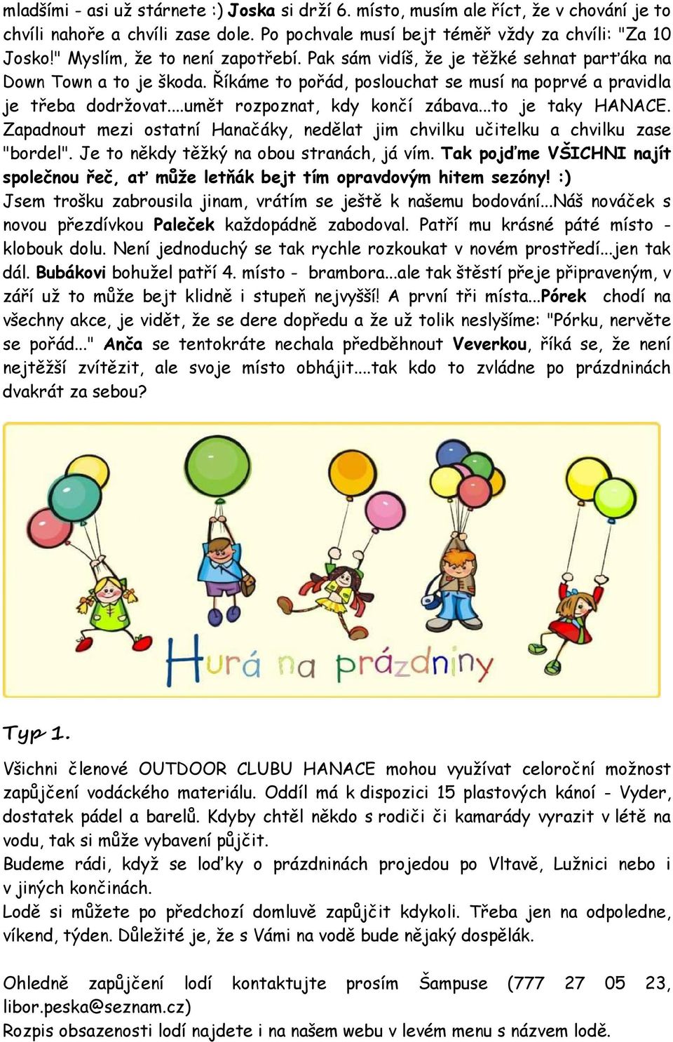 ..umět rozpoznat, kdy končí zábava...to je taky HANACE. Zapadnout mezi ostatní Hanačáky, nedělat jim chvilku učitelku a chvilku zase "bordel". Je to někdy těžký na obou stranách, já vím.