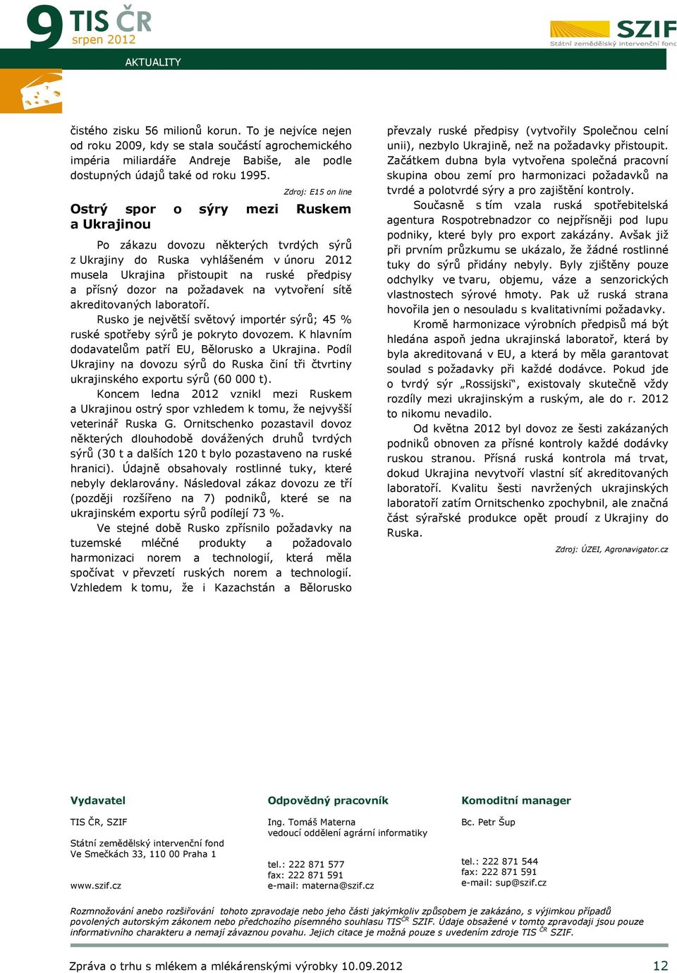 Zdroj: E15 on line Ostrý spor o sýry mezi Ruskem a Ukrajinou Po zákazu dovozu některých tvrdých sýrů z Ukrajiny do Ruska vyhlášeném v únoru 2012 musela Ukrajina přistoupit na ruské předpisy a přísný