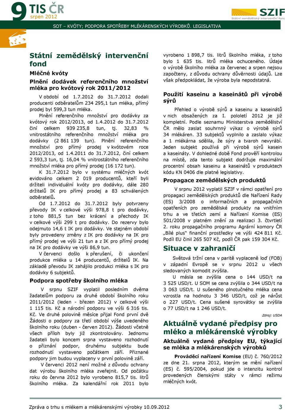 32,83 % vnitrostátního referenčního množství mléka pro dodávky (2 861 139 tun). Plnění referenčního množství pro přímý prodej v kvótovém roce 2012/2013, od 1.4.2011 do 31.7.