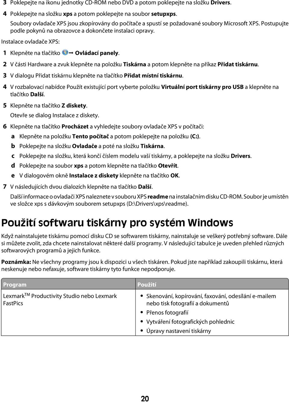 Instalace ovladače XPS: 1 Klepněte na tlačítko Ovládací panely. 2 V části Hardware a zvuk klepněte na položku Tiskárna a potom klepněte na příkaz Přidat tiskárnu.