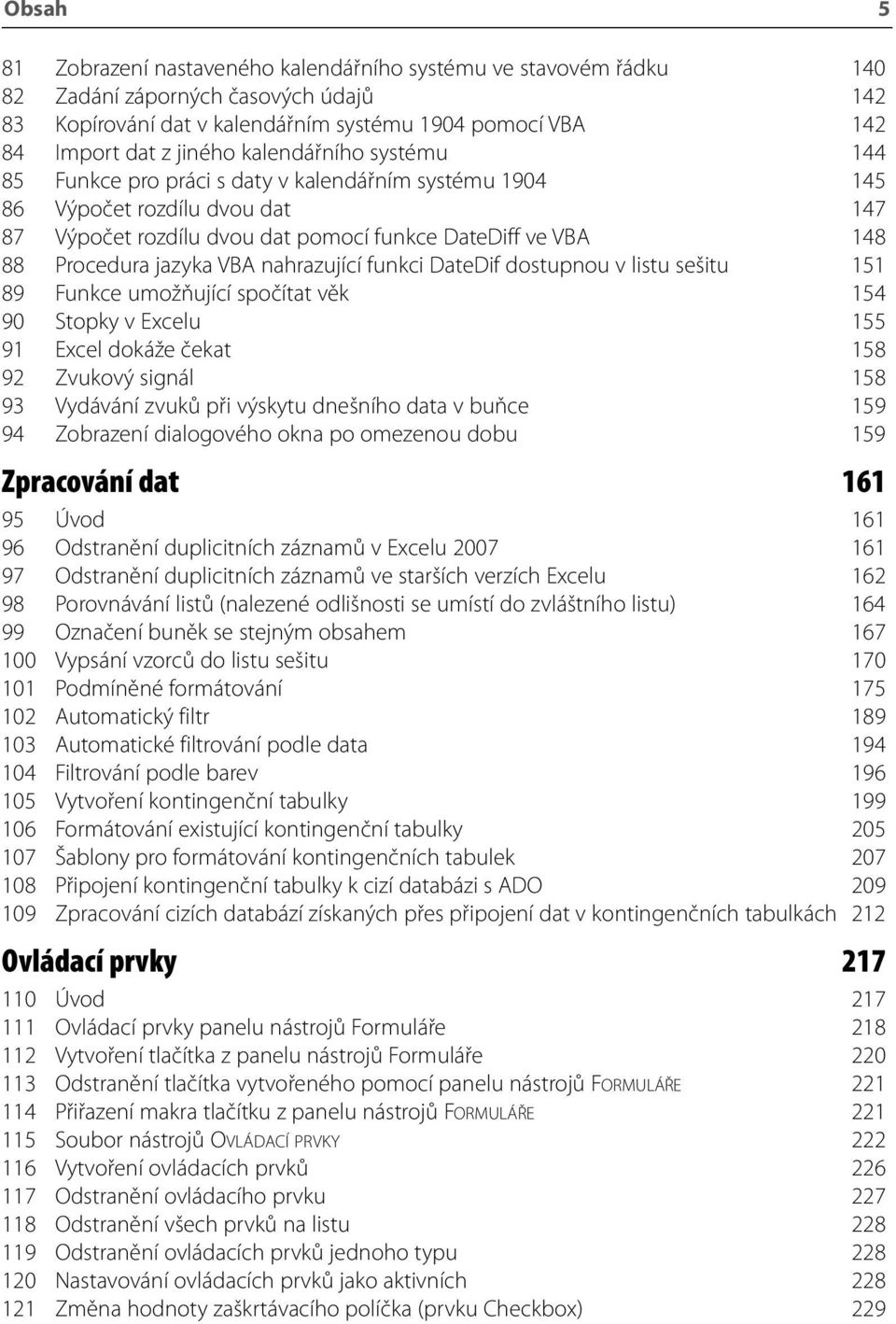 VBA nahrazující funkci DateDif dostupnou v listu sešitu 151 89 Funkce umožňující spočítat věk 154 90 Stopky v Excelu 155 91 Excel dokáže čekat 158 92 Zvukový signál 158 93 Vydávání zvuků při výskytu