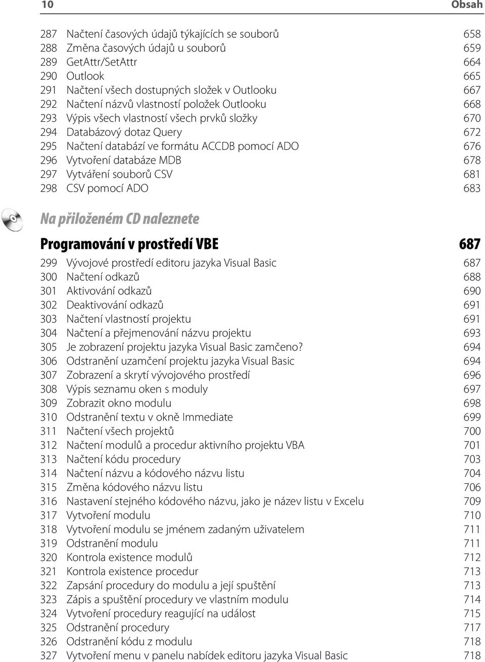 databáze MDB 678 297 Vytváření souborů CSV 681 298 CSV pomocí ADO 683 Na přiloženém CD naleznete Programování v prostředí VBE 687 299 Vývojové prostředí editoru jazyka Visual Basic 687 300 Načtení