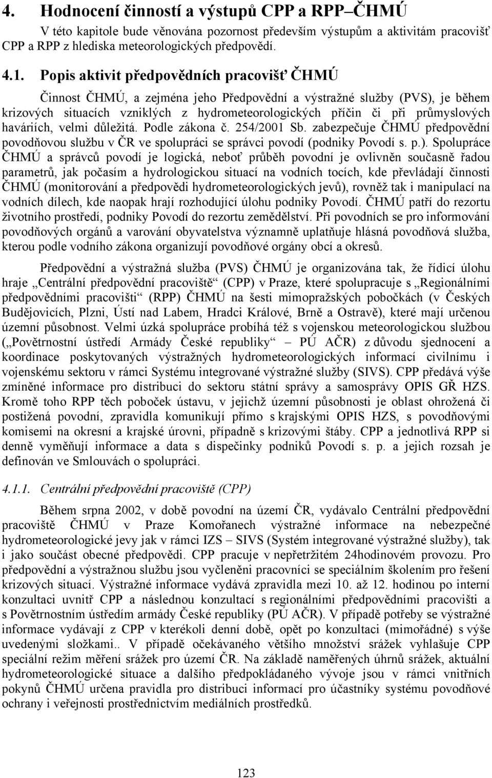 haváriích, velmi důležitá. Podle zákona č. 254/2001 Sb. zabezpečuje ČHMÚ předpovědní povodňovou službu v ČR ve spolupráci se správci povodí (podniky Povodí s. p.).
