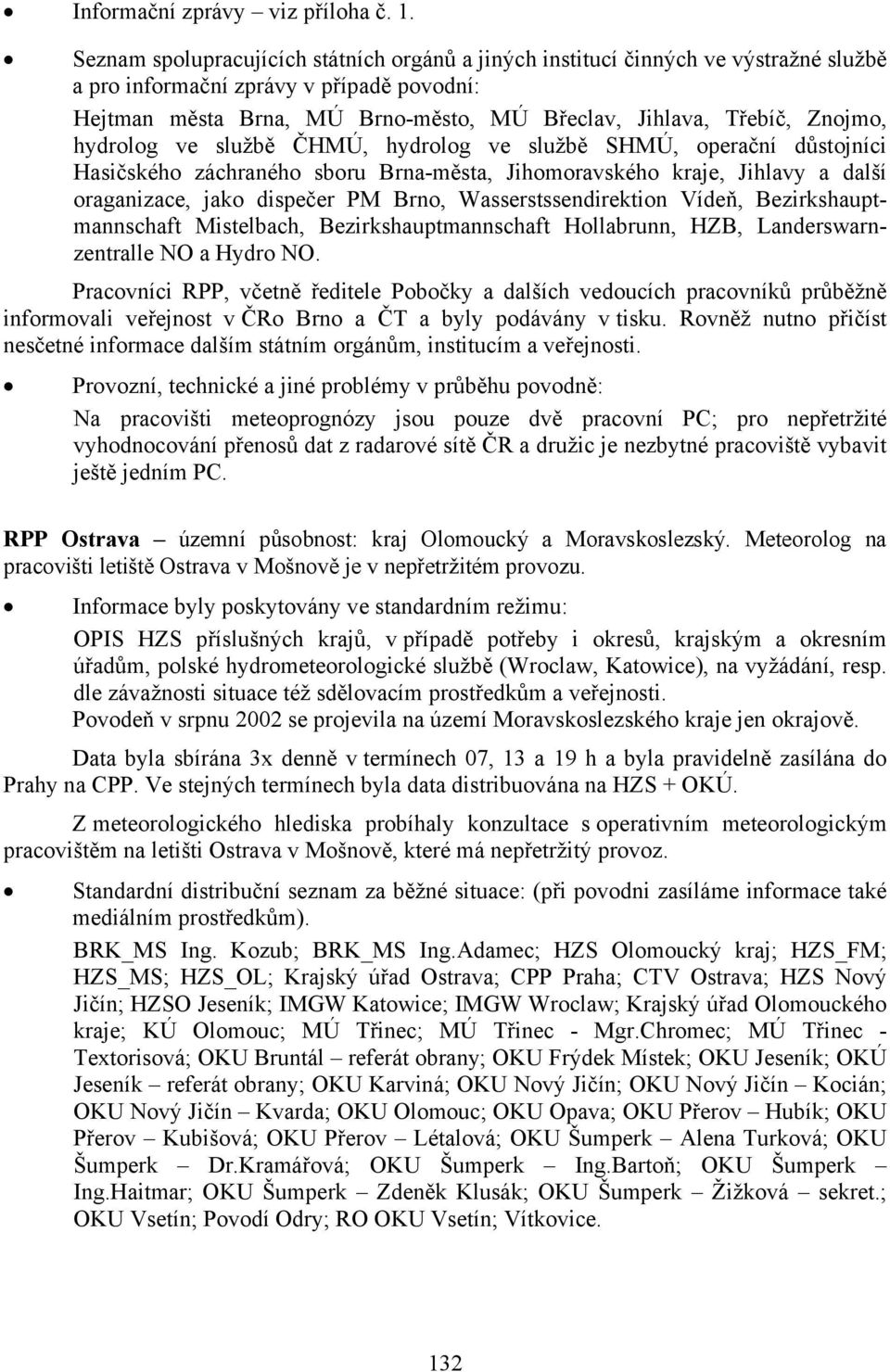 Znojmo, hydrolog ve službě ČHMÚ, hydrolog ve službě SHMÚ, operační důstojníci Hasičského záchraného sboru Brna-města, Jihomoravského kraje, Jihlavy a další oraganizace, jako dispečer PM Brno,