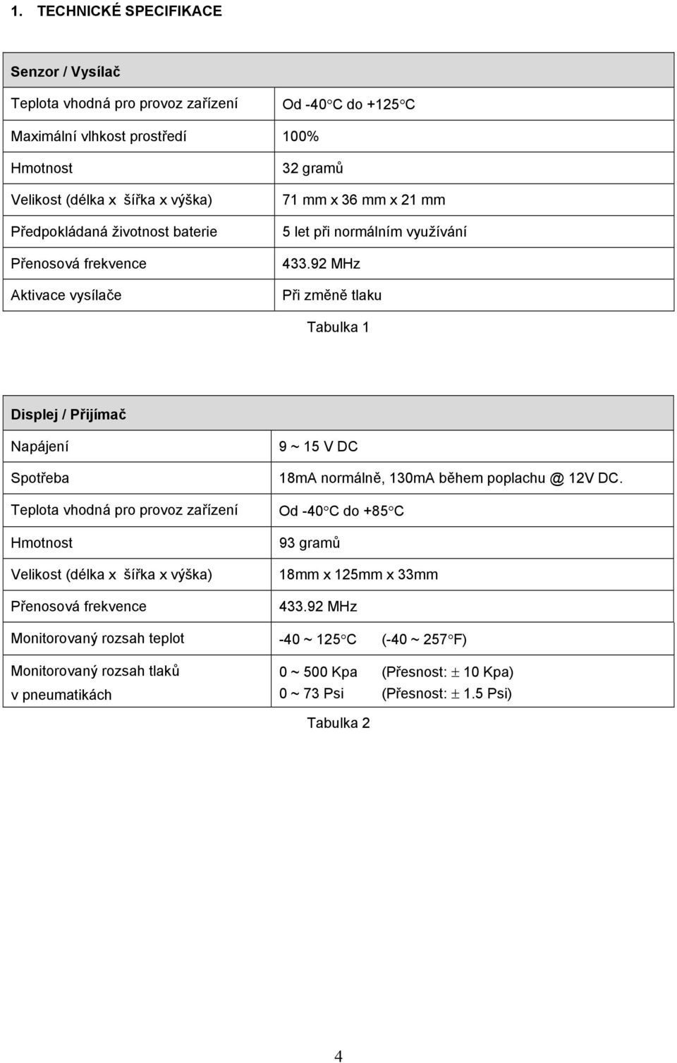 92 MHz Při změně tlaku Tabulka 1 Displej / Přijímač Napájení Spotřeba Teplota vhodná pro provoz zařízení Hmotnost Velikost (délka x šířka x výška) Přenosová frekvence 9 ~ 15 V DC 18mA