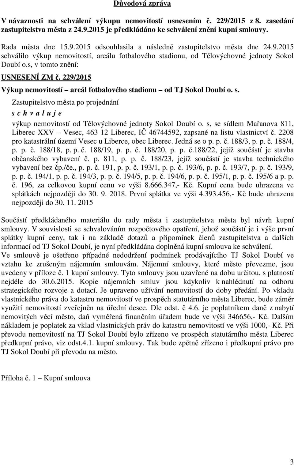 229/2015 Výkup nemovitostí areál fotbalového stadionu od TJ Sokol Doubí o. s. Zastupitelstvo města po projednání s c h v a l u j e výkup nemovitostí od Tělovýchovné jednoty Sokol Doubí o.