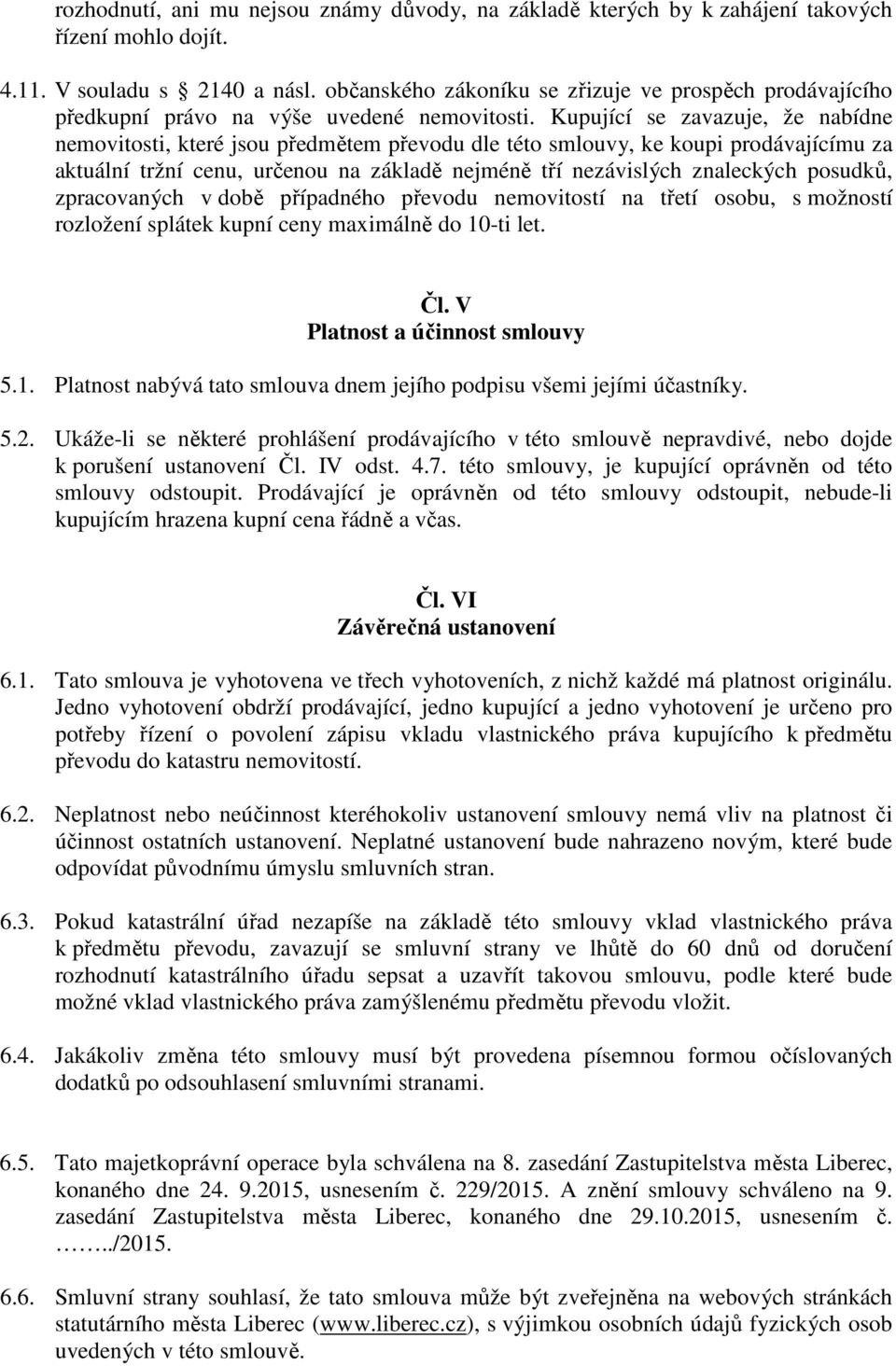 Kupující se zavazuje, že nabídne nemovitosti, které jsou předmětem převodu dle této smlouvy, ke koupi prodávajícímu za aktuální tržní cenu, určenou na základě nejméně tří nezávislých znaleckých