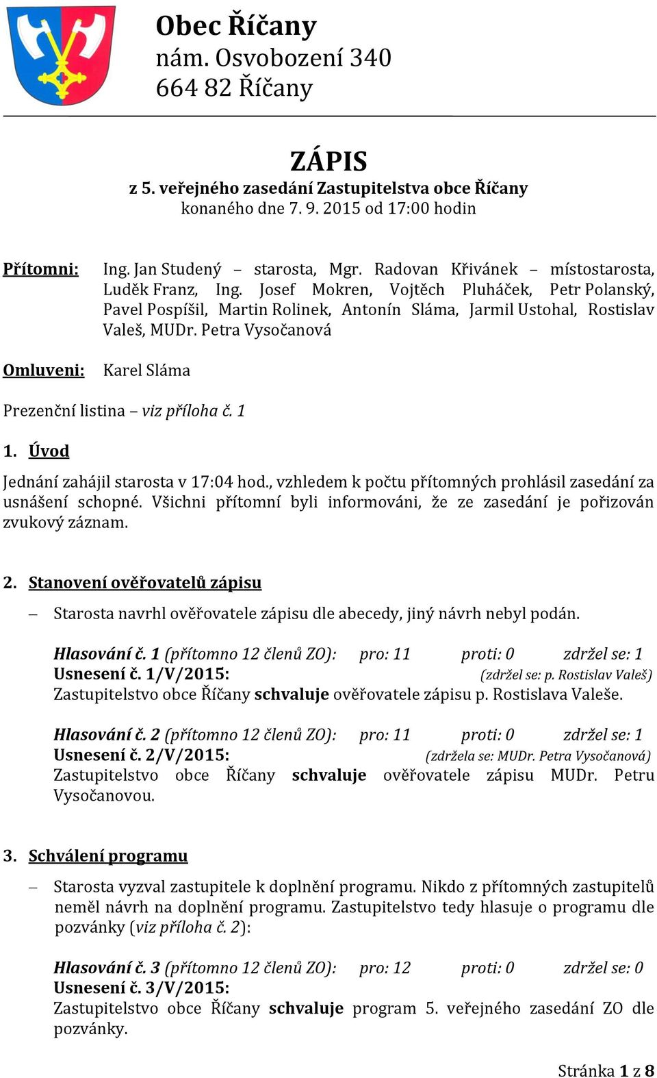 Petra Vysočanová Karel Sláma Prezenční listina viz příloha č. 1 1. Úvod Jednání zahájil starosta v 17:04 hod., vzhledem k počtu přítomných prohlásil zasedání za usnášení schopné.