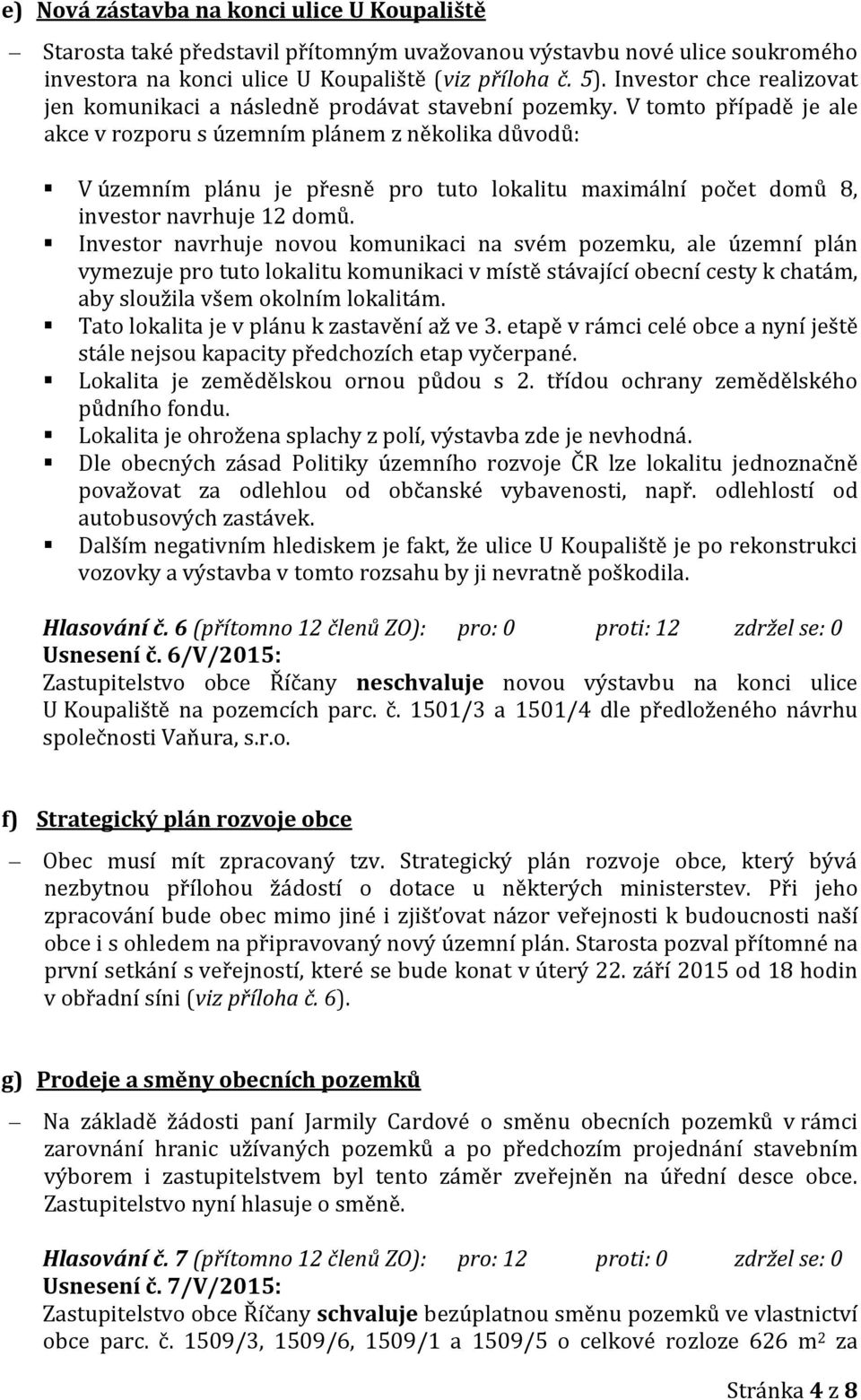 V tomto případě je ale akce v rozporu s územním plánem z několika důvodů: V územním plánu je přesně pro tuto lokalitu maximální počet domů 8, investor navrhuje 12 domů.