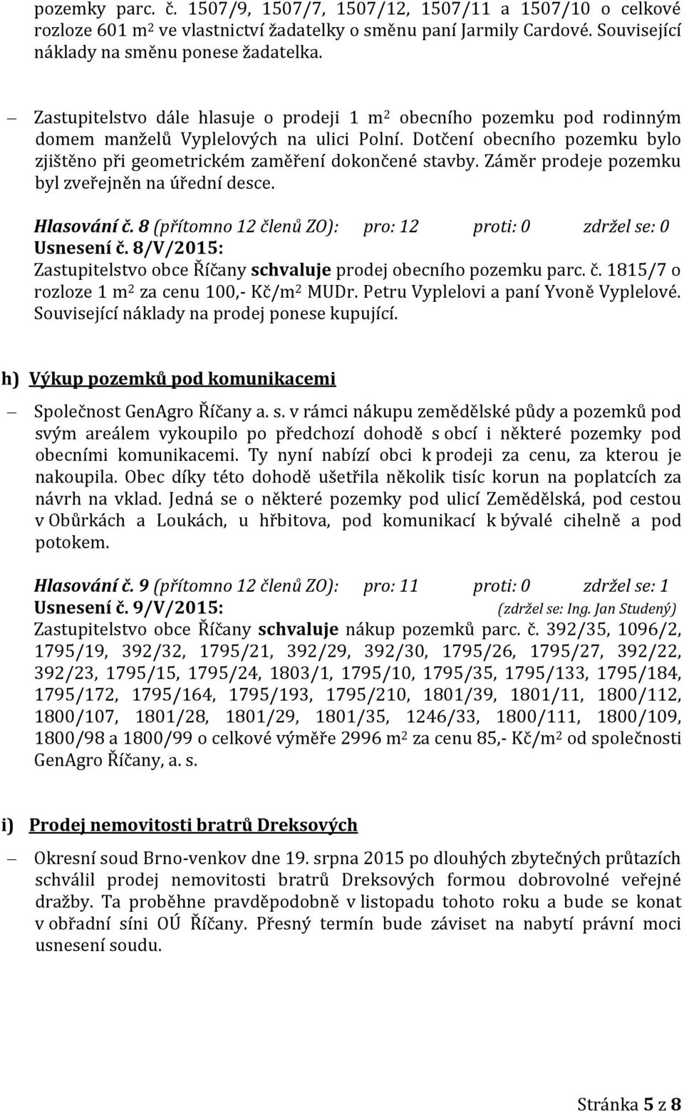 Záměr prodeje pozemku byl zveřejněn na úřední desce. Hlasování č. 8 (přítomno 12 členů ZO): pro: 12 proti: 0 zdržel se: 0 Usnesení č.