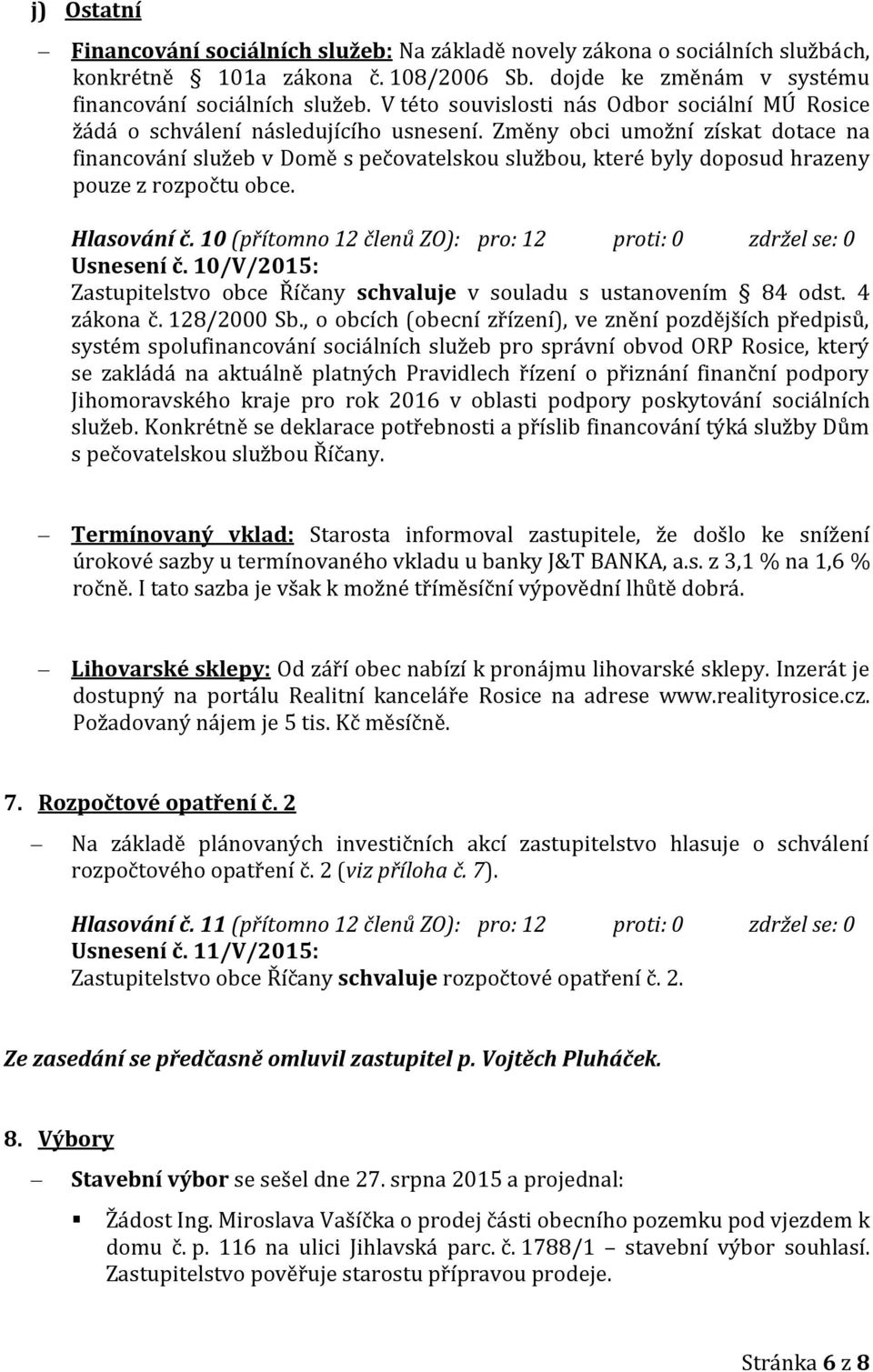 Změny obci umožní získat dotace na financování služeb v Domě s pečovatelskou službou, které byly doposud hrazeny pouze z rozpočtu obce. Hlasování č.