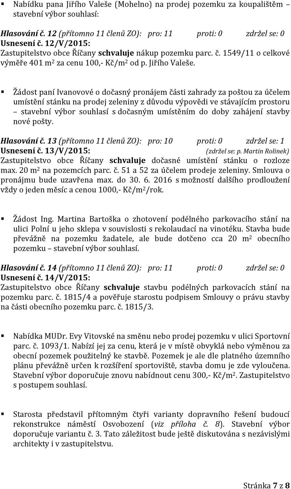 Žádost paní Ivanovové o dočasný pronájem části zahrady za poštou za účelem umístění stánku na prodej zeleniny z důvodu výpovědi ve stávajícím prostoru stavební výbor souhlasí s dočasným umístěním do