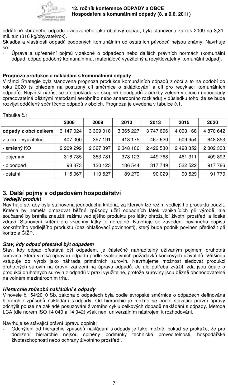 Navrhuje se: - Úprava a upřesnění pojmů v zákoně o odpadech nebo dalších právních normách (komunální odpad, odpad podobný komunálnímu, materiálově využitelný a recyklovatelný komunální odpad).