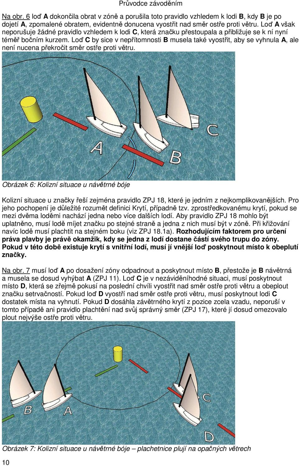 Loď C by sice v nepřítomnosti B musela také vyostřit, aby se vyhnula A, ale není nucena překročit směr ostře proti větru.