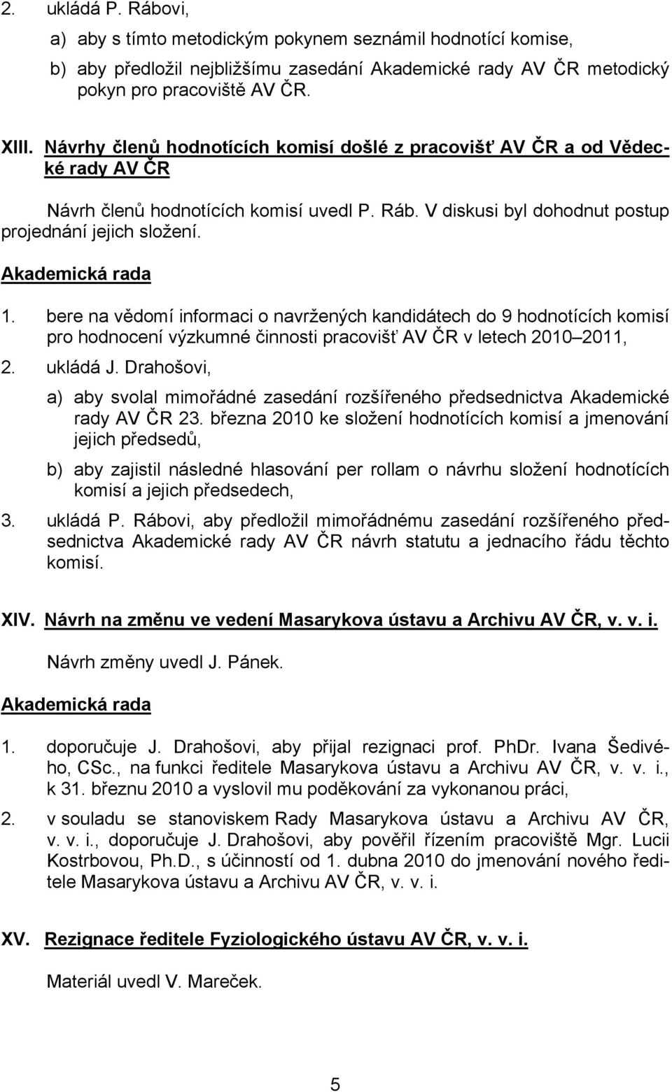 bere na vědomí informaci o navržených kandidátech do 9 hodnotících komisí pro hodnocení výzkumné činnosti pracovišť AV ČR v letech 2010 2011, 2. ukládá J.