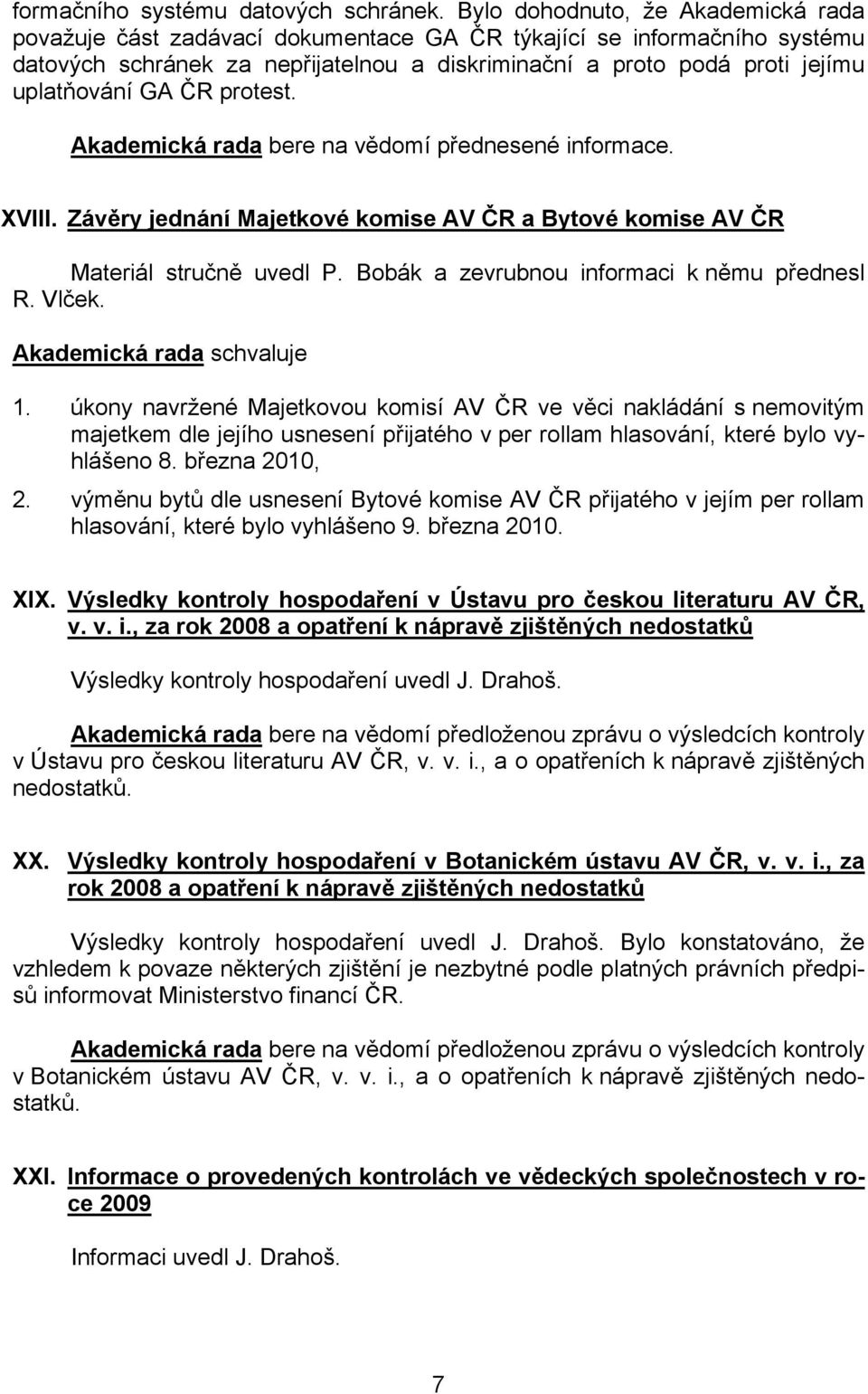 bere na vědomí přednesené informace. XVIII. Závěry jednání Majetkové komise AV ČR a Bytové komise AV ČR Materiál stručně uvedl P. Bobák a zevrubnou informaci k němu přednesl R. Vlček. schvaluje 1.