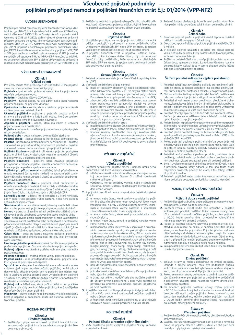 , občanský zákoník, v platném znění (zejména 2758 až 2872), dalšími obecně závaznými právními předpisy, pojistnou smlouvou, těmito všeobecnými pojistnými podmínkami (dále jen VPP ), zvláštními