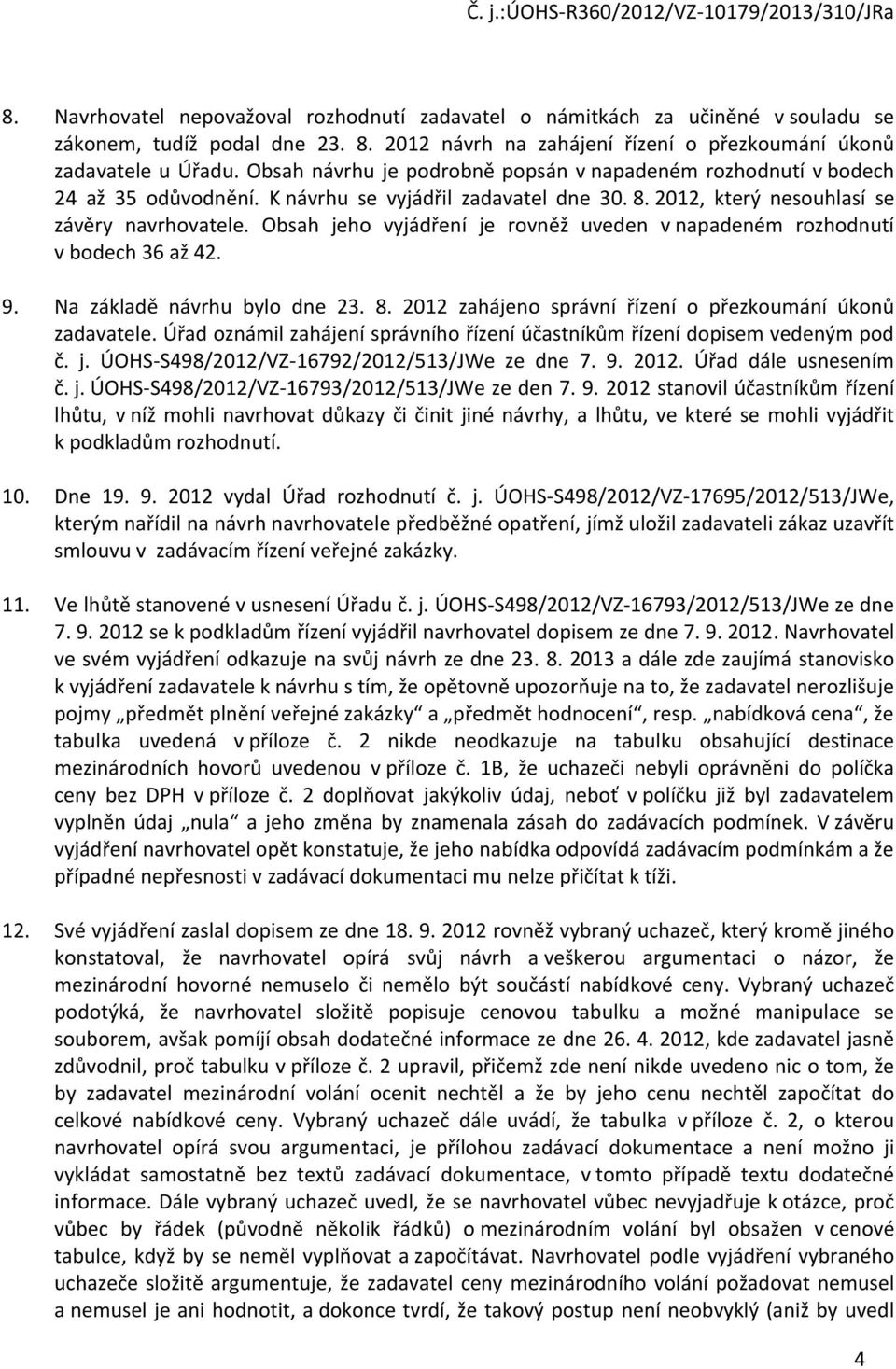 Obsah jeho vyjádření je rovněž uveden v napadeném rozhodnutí v bodech 36 až 42. 9. Na základě návrhu bylo dne 23. 8. 2012 zahájeno správní řízení o přezkoumání úkonů zadavatele.