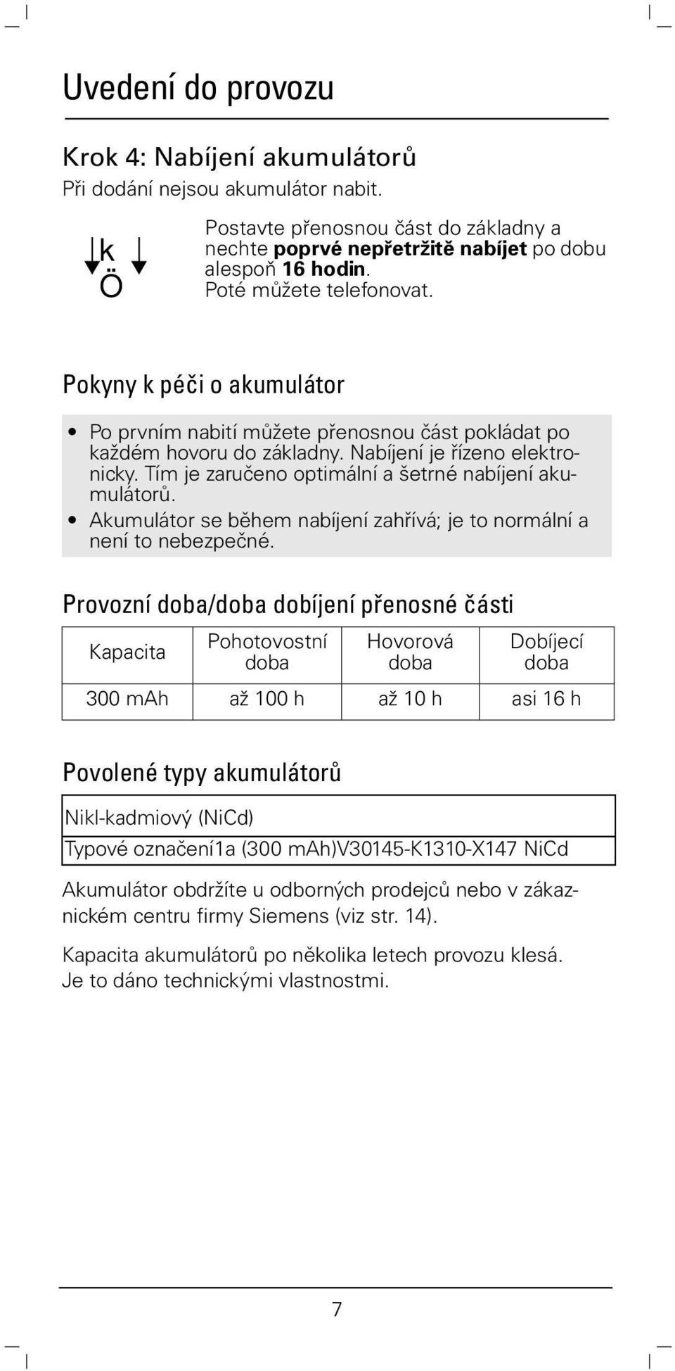 Tím je zaručeno optimální a šetrné nabíjení akumulátorů. Akumulátor se během nabíjení zahřívá; je to normální a není to nebezpečné.