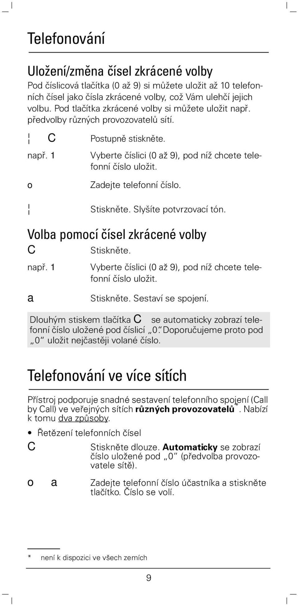 o Zadejte telefonní číslo. Stiskněte. Slyšíte potvrzovací tón. Volba pomocí čísel zkrácené volby C Stiskněte. např. 1 a Vyberte číslici (0 až 9), pod níž chcete telefonní číslo uložit. Stiskněte. Sestaví se spojení.