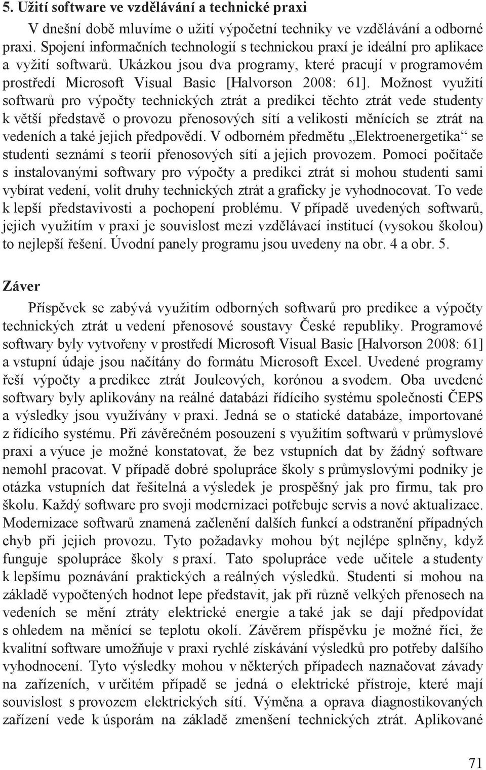 Ukázkou jsou dva programy, které pracují v programovém prost edí Microsoft Visual Basic [Halvorson 2008: 61].