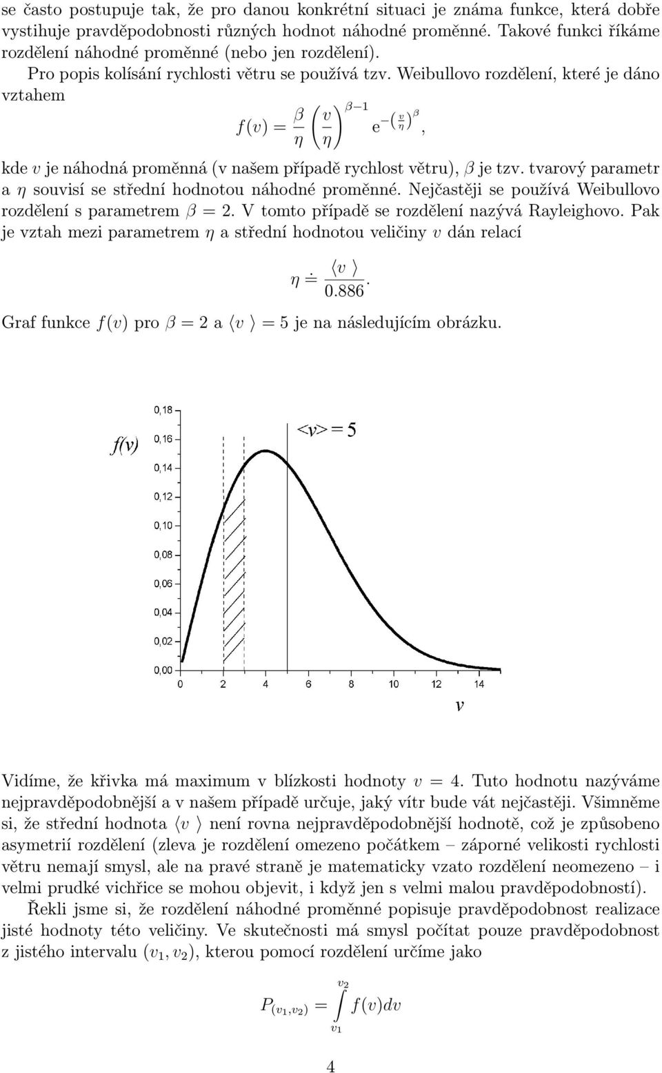 Weibullovo rozdělení, které je dáno vztahem f(v) = β ( ) β 1 v e ( η) v β, η η kde v je náhodná proměnná (v našem případě rychlost větru), β je tzv.