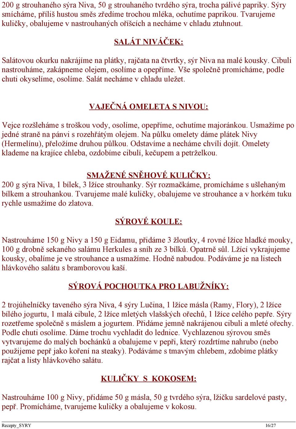 Cibuli nastrouháme, zakápneme olejem, osolíme a opepříme. Vše společně promícháme, podle chuti okyselíme, osolíme. Salát necháme v chladu uležet.