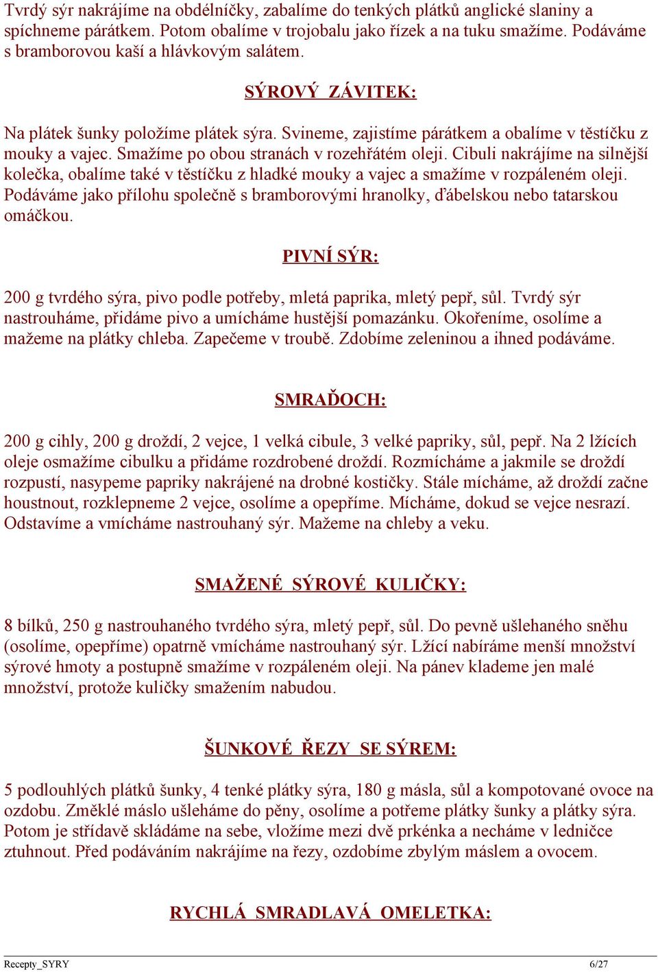 Smažíme po obou stranách v rozehřátém oleji. Cibuli nakrájíme na silnější kolečka, obalíme také v těstíčku z hladké mouky a vajec a smažíme v rozpáleném oleji.