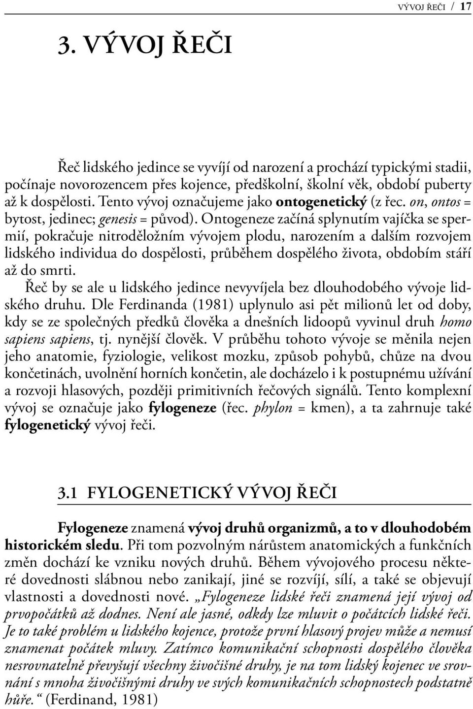 Ontogeneze začíná splynutím vajíčka se spermií, pokračuje nitroděložním vývojem plodu, narozením a dalším rozvojem lidského individua do dospělosti, průběhem dospělého života, obdobím stáří až do