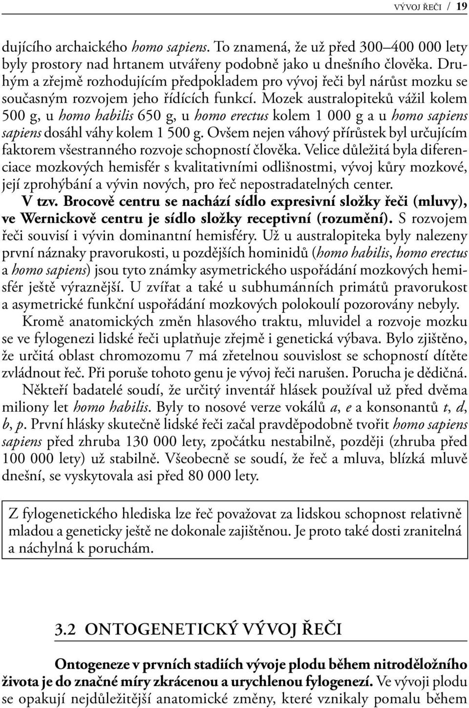 Mozek australopiteků vážil kolem 500 g, u homo habilis 650 g, u homo erectus kolem 1 000 g a u homo sapiens sapiens dosáhl váhy kolem 1 500 g.