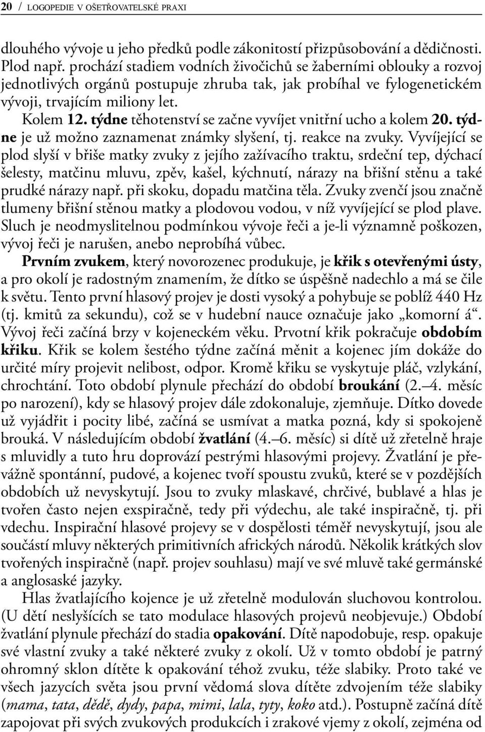 týdne těhotenství se začne vyvíjet vnitřní ucho a kolem 20. týdne je už možno zaznamenat známky slyšení, tj. reakce na zvuky.