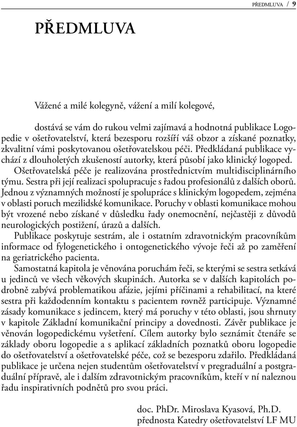 Ošetřovatelská péče je realizována prostřednictvím multidisciplinárního týmu. Sestra při její realizaci spolupracuje s řadou profesionálů z dalších oborů.