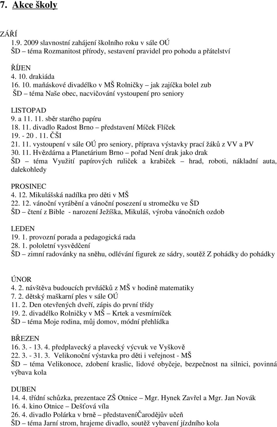 - 20. 11. ČŠI 21. 11. vystoupení v sále OÚ pro seniory, příprava výstavky prací žáků z VV a PV 30. 11. Hvězdárna a Planetárium Brno pořad Není drak jako drak ŠD téma Využití papírových ruliček a krabiček hrad, roboti, nákladní auta, dalekohledy PROSINEC 4.