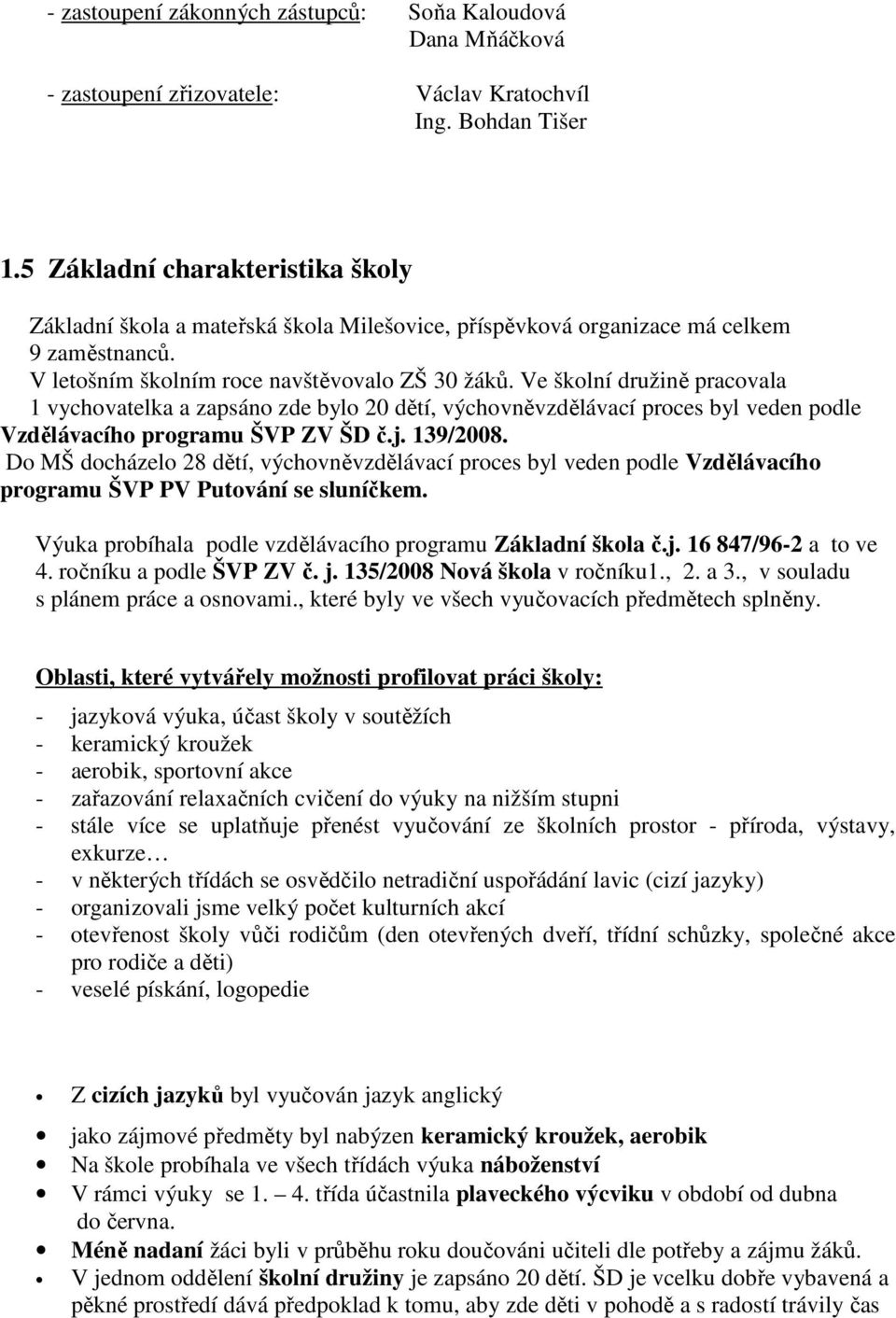 Ve školní družině pracovala 1 vychovatelka a zapsáno zde bylo 20 dětí, výchovněvzdělávací proces byl veden podle Vzdělávacího programu ŠVP ZV ŠD č.j. 139/2008.
