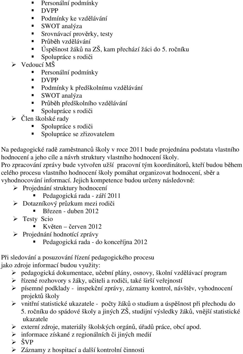 rodiči Spolupráce se zřizovatelem Na pedagogické radě zaměstnanců školy v roce 2011 bude projednána podstata vlastního hodnocení a jeho cíle a návrh struktury vlastního hodnocení školy.