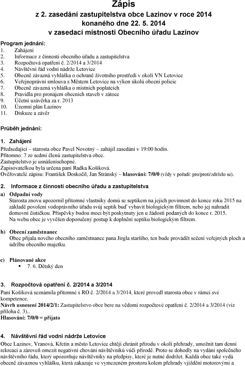 Obecně závazná vyhláška o místních poplatcích 8. Pravidla pro pronájem obecních staveb v zátoce 9. Účetní uzávěrka za r. 2013 10. Územní plán Lazinov 11. Diskuze a závěr Průběh jednání: 1.